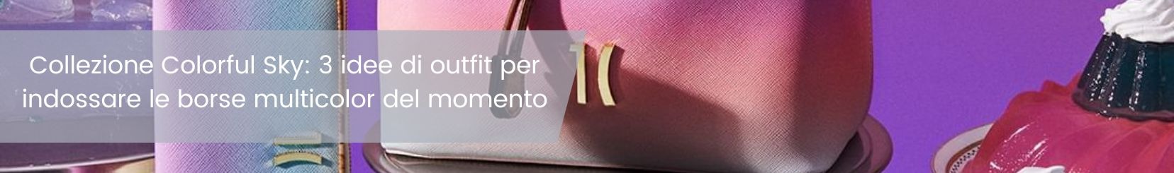 Collezione Colorful Sky: 3 idee di outfit per indossare le borse multicolor del momento